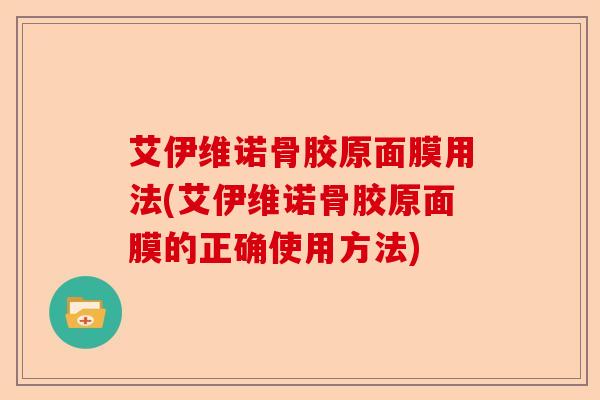 艾伊维诺骨胶原面膜用法(艾伊维诺骨胶原面膜的正确使用方法)