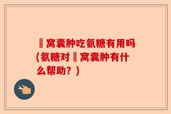 腘窝囊肿吃氨糖有用吗(氨糖对腘窝囊肿有什么帮助？)