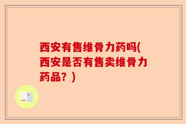 西安有售维骨力药吗(西安是否有售卖维骨力药品？)