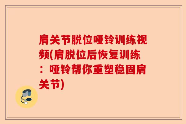 肩关节脱位哑铃训练视频(肩脱位后恢复训练：哑铃帮你重塑稳固肩关节)
