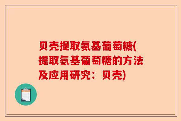 贝壳提取氨基葡萄糖(提取氨基葡萄糖的方法及应用研究：贝壳)