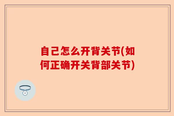 自己怎么开背关节(如何正确开关背部关节)