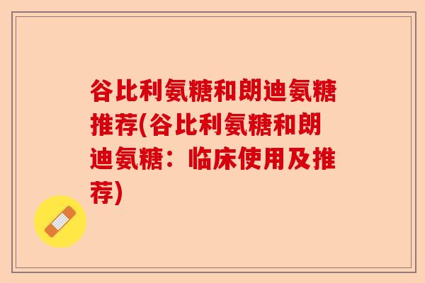 谷比利氨糖和朗迪氨糖推荐(谷比利氨糖和朗迪氨糖：临床使用及推荐)