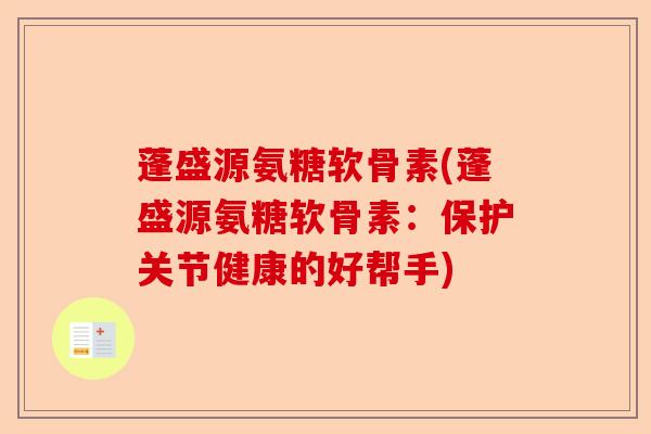蓬盛源氨糖软骨素(蓬盛源氨糖软骨素：保护关节健康的好帮手)