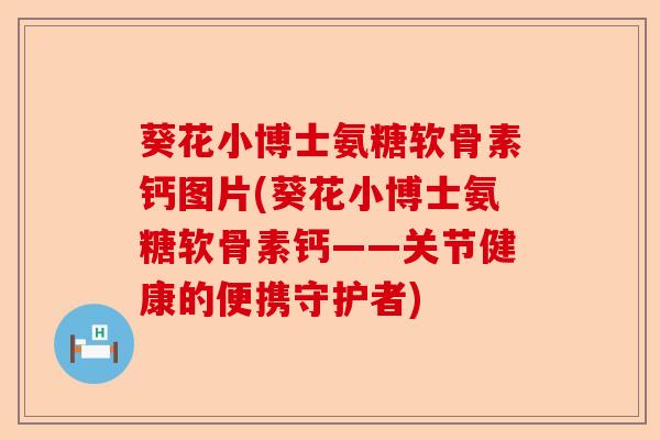葵花小博士氨糖软骨素钙图片(葵花小博士氨糖软骨素钙——关节健康的便携守护者)