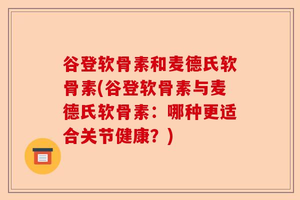 谷登软骨素和麦德氏软骨素(谷登软骨素与麦德氏软骨素:哪种更适合关节健康?) 谷登软骨素和麦德氏软骨素(谷登软骨素与麦德氏软骨素:哪种更适合关节健康?)