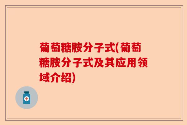 葡萄糖胺分子式(葡萄糖胺分子式及其应用领域介绍) 葡萄糖胺分子式(葡萄糖胺分子式及其应用领域介绍)