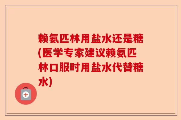 赖氨匹林用盐水还是糖(医学专家建议赖氨匹林口服时用盐水代替糖水)