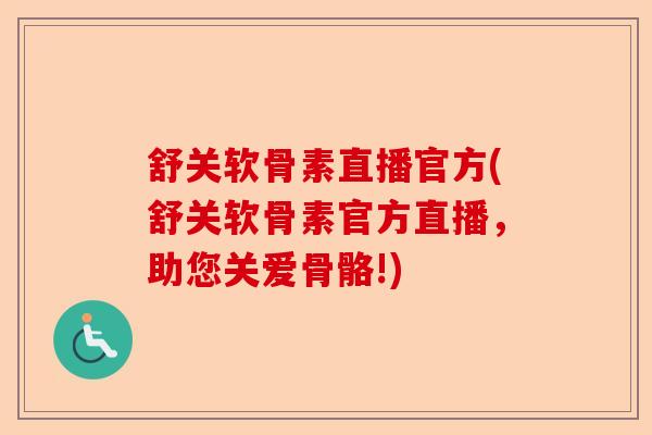 舒关软骨素直播官方(舒关软骨素官方直播，助您关爱骨骼!)