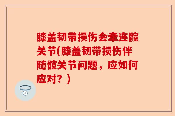 膝盖韧带损伤会牵连髋关节(膝盖韧带损伤伴随髋关节问题，应如何应对？)