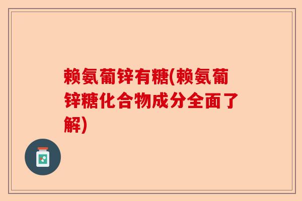 赖氨葡锌有糖(赖氨葡锌糖化合物成分全面了解)