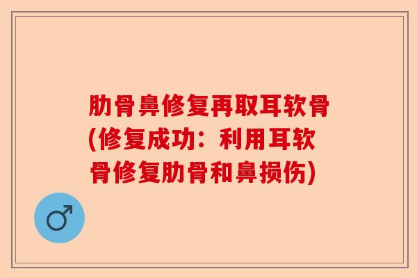 肋骨鼻修复再取耳软骨(修复成功：利用耳软骨修复肋骨和鼻损伤)