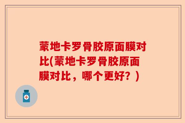 蒙地卡罗骨胶原面膜对比(蒙地卡罗骨胶原面膜对比，哪个更好？)