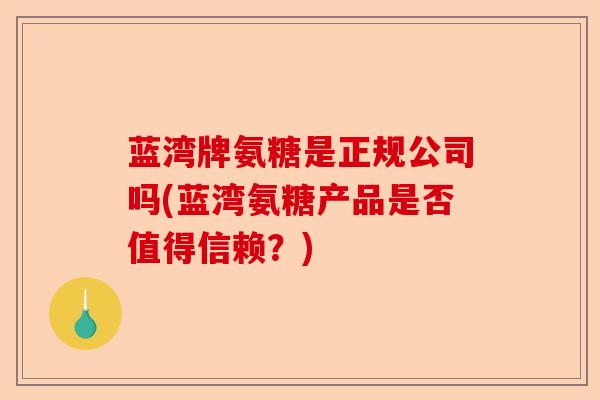 蓝湾牌氨糖是正规公司吗(蓝湾氨糖产品是否值得信赖？)
