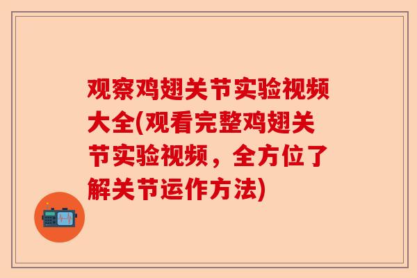 观察鸡翅关节实验视频大全(观看完整鸡翅关节实验视频，全方位了解关节运作方法)