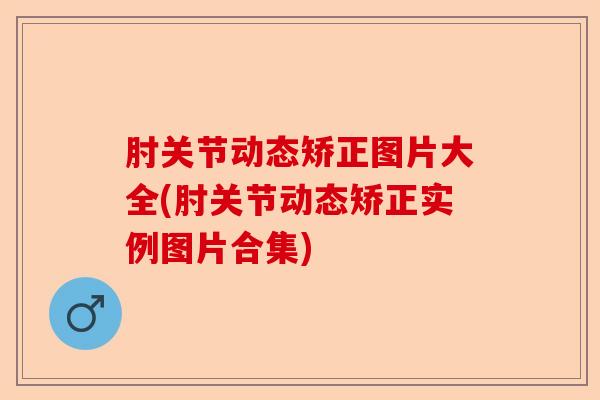 肘关节动态矫正图片大全(肘关节动态矫正实例图片合集)