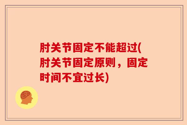 肘关节固定不能超过(肘关节固定原则，固定时间不宜过长)