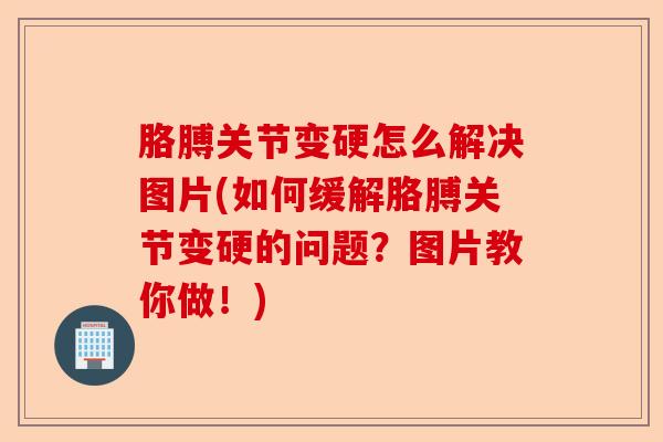 胳膊关节变硬怎么解决图片(如何缓解胳膊关节变硬的问题？图片教你做！)