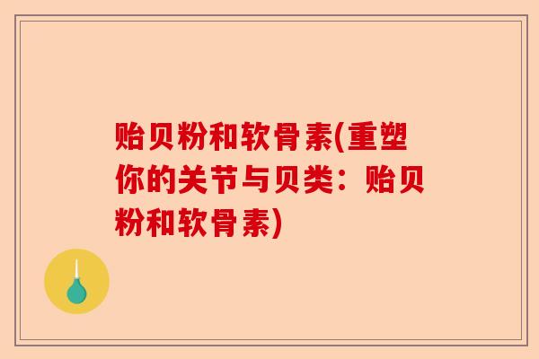 贻贝粉和软骨素(重塑你的关节与贝类：贻贝粉和软骨素)