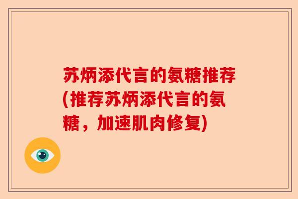 苏炳添代言的氨糖推荐(推荐苏炳添代言的氨糖，加速肌肉修复)