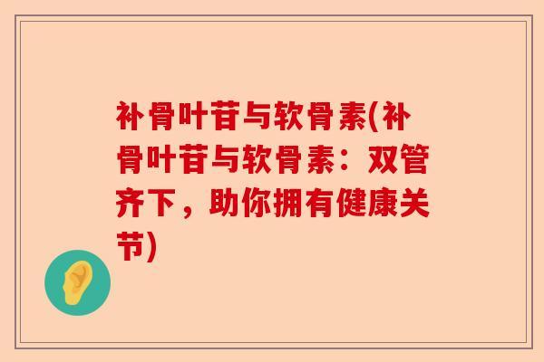 补骨叶苷与软骨素(补骨叶苷与软骨素：双管齐下，助你拥有健康关节)