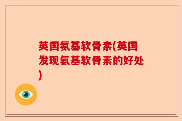 英国氨基软骨素(英国发现氨基软骨素的好处) 英国氨基软骨素(英国发现氨基软骨素的好处)