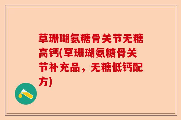 草珊瑚氨糖骨关节无糖高钙(草珊瑚氨糖骨关节补充品，无糖低钙配方)