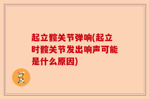 起立髋关节弹响(起立时髋关节发出响声可能是什么原因)