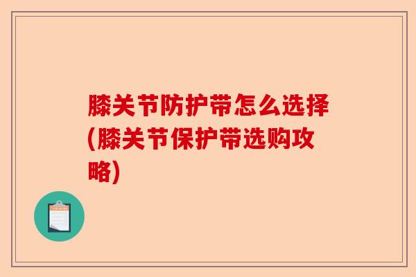膝关节防护带怎么选择(膝关节保护带选购攻略)