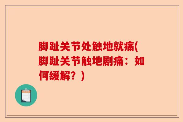 脚趾关节处触地就痛(脚趾关节触地剧痛：如何缓解？)