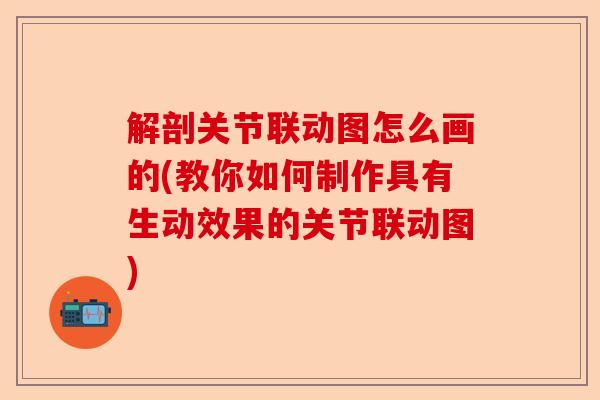 解剖关节联动图怎么画的(教你如何制作具有生动效果的关节联动图)
