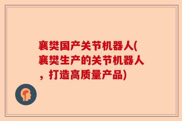 襄樊国产关节机器人(襄樊生产的关节机器人，打造高质量产品)