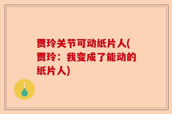 贾玲关节可动纸片人(贾玲:我变成了能动的纸片人) 贾玲关节可动纸片人(贾玲:我变成了能动的纸片人)