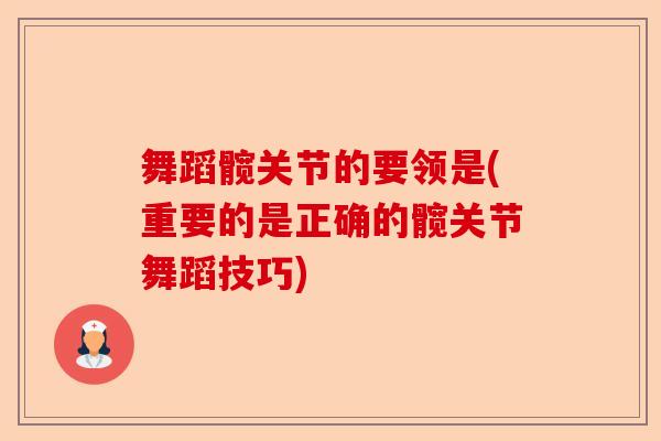 舞蹈髋关节的要领是(重要的是正确的髋关节舞蹈技巧)