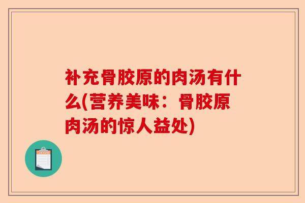 补充骨胶原的肉汤有什么(营养美味：骨胶原肉汤的惊人益处)