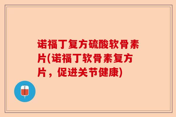诺福丁复方硫酸软骨素片(诺福丁软骨素复方片，促进关节健康)