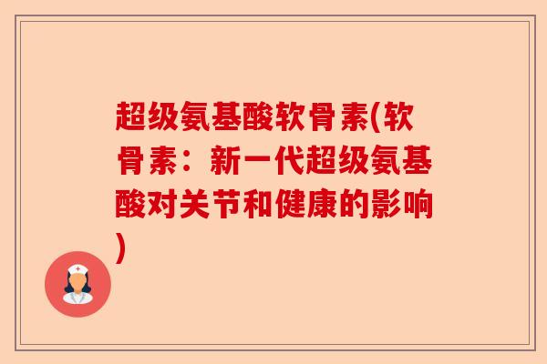 超级氨基酸软骨素(软骨素：新一代超级氨基酸对关节和健康的影响)