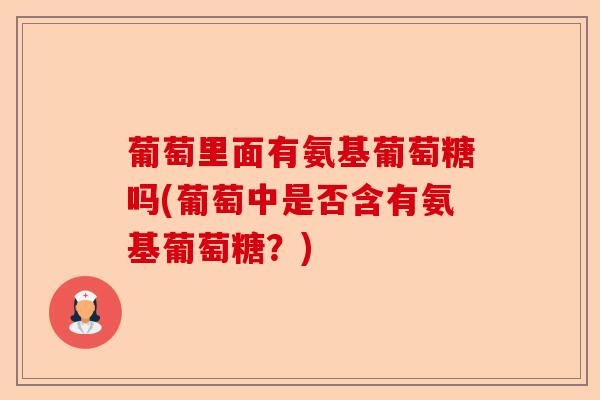 葡萄里面有氨基葡萄糖吗(葡萄中是否含有氨基葡萄糖？)