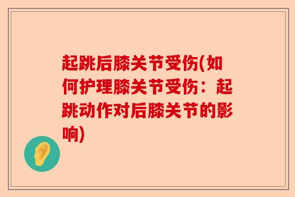起跳后膝关节受伤(如何护理膝关节受伤：起跳动作对后膝关节的影响)