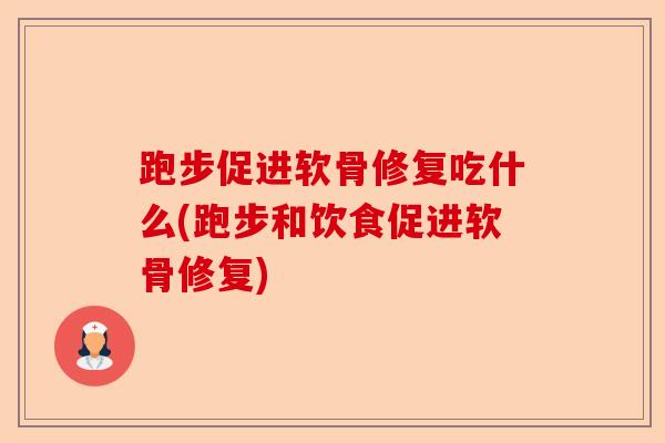 跑步促进软骨修复吃什么(跑步和饮食促进软骨修复)