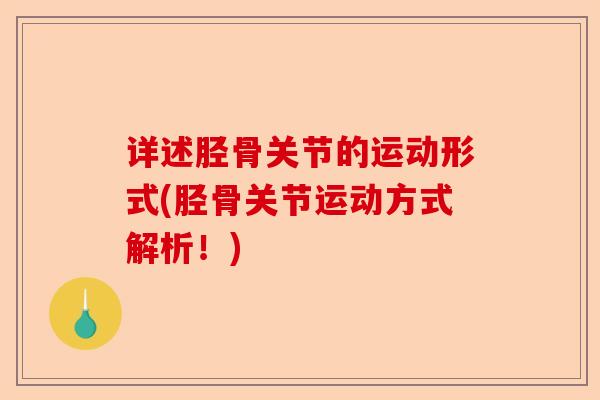 详述胫骨关节的运动形式(胫骨关节运动方式解析！)