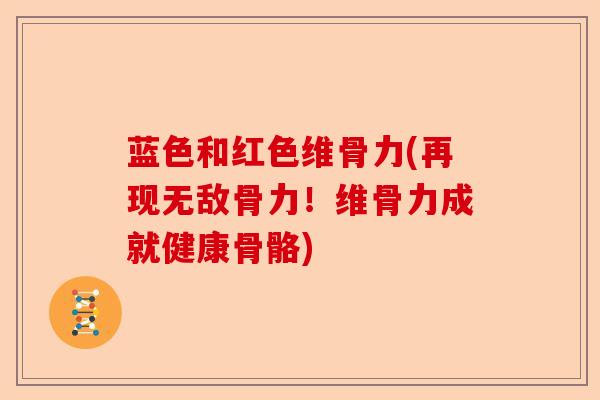蓝色和红色维骨力(再现无敌骨力！维骨力成就健康骨骼)