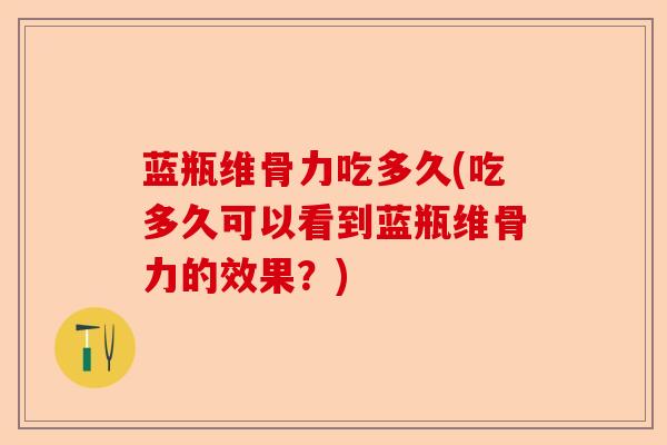 蓝瓶维骨力吃多久(吃多久可以看到蓝瓶维骨力的效果?) 蓝瓶维骨力吃多久(吃多久可以看到蓝瓶维骨力的效果?)