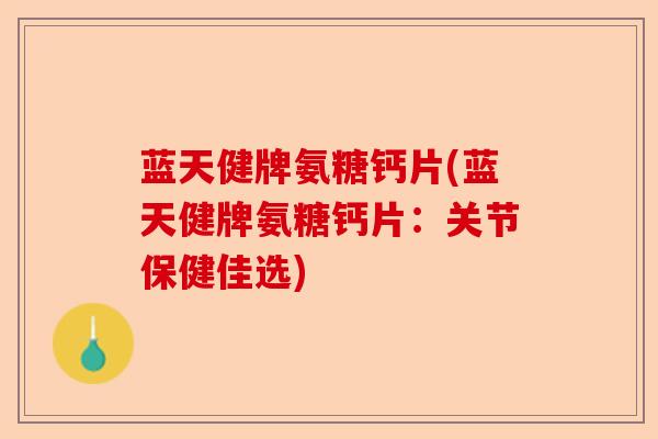 蓝天健牌氨糖钙片(蓝天健牌氨糖钙片：关节保健佳选)