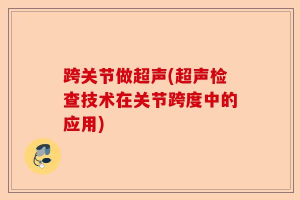 跨关节做超声(超声检查技术在关节跨度中的应用)