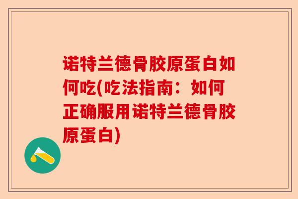 诺特兰德骨胶原蛋白如何吃(吃法指南：如何正确服用诺特兰德骨胶原蛋白)