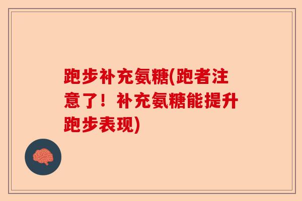 跑步补充氨糖(跑者注意了！补充氨糖能提升跑步表现)