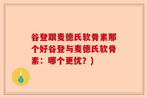 谷登跟麦德氏软骨素那个好谷登与麦德氏软骨素：哪个更优？)