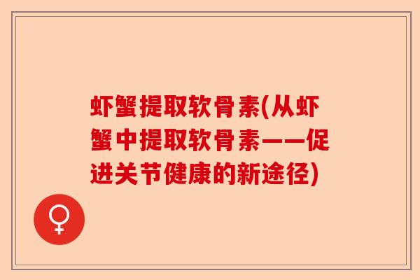 虾蟹提取软骨素(从虾蟹中提取软骨素——促进关节健康的新途径)