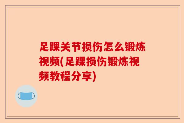 足踝关节损伤怎么锻炼视频(足踝损伤锻炼视频教程分享)